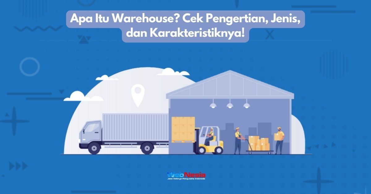 Apa Itu Warehouse? Cek Pengertian, Jenis, Dan Karakteristiknya!