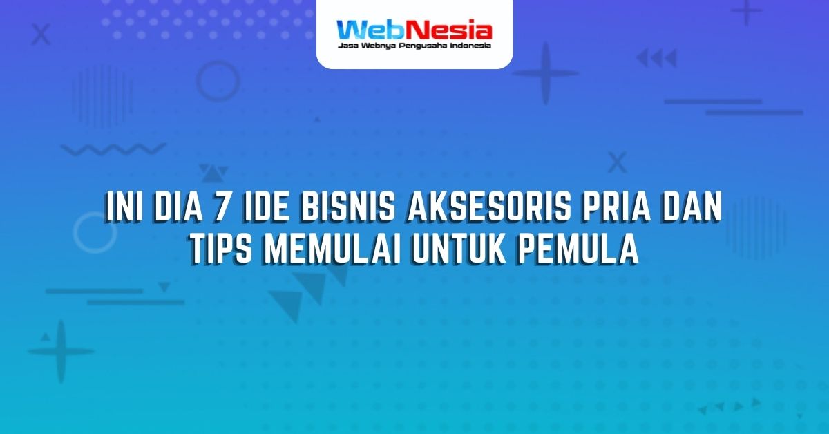 Ini Dia Ide Bisnis Aksesoris Pria Dan Tips Memulai Untuk Pemula